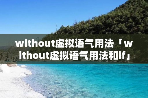 without虚拟语气用法「without虚拟语气用法和if」 without虚拟语气用法「without虚拟语气用法和if」