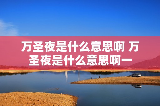 万圣夜是什么意思啊 万圣夜是什么意思啊一
