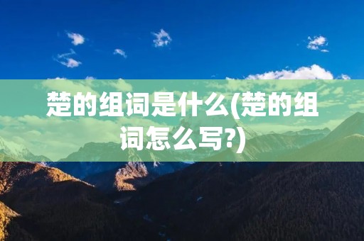 楚的组词是什么(楚的组词怎么写?)
