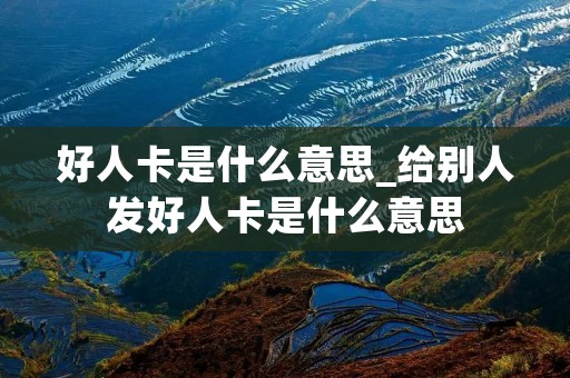 好人卡是什么意思_给别人发好人卡是什么意思