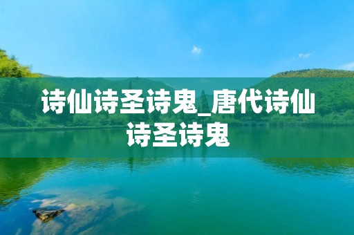 诗仙诗圣诗鬼_唐代诗仙诗圣诗鬼
