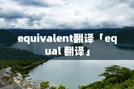 equivalent翻译「equal 翻译」