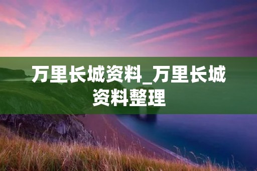 万里长城资料_万里长城资料整理