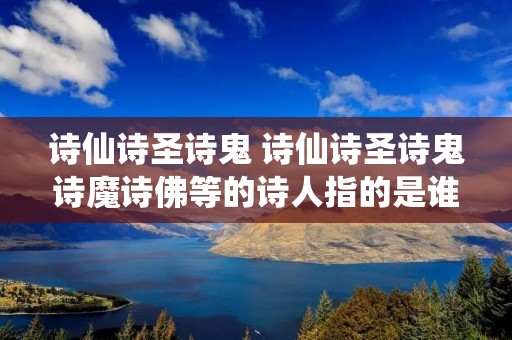 诗仙诗圣诗鬼 诗仙诗圣诗鬼诗魔诗佛等的诗人指的是谁呢
