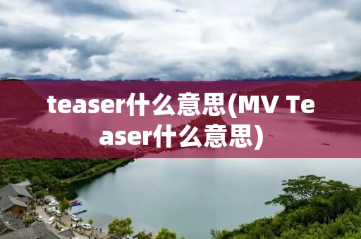 teaser什么意思(MV Teaser什么意思)