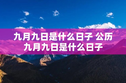 九月九日是什么日子 公历九月九日是什么日子