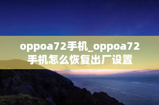 oppoa72手机_oppoa72手机怎么恢复出厂设置