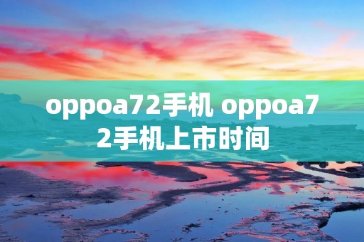 oppoa72手机 oppoa72手机上市时间