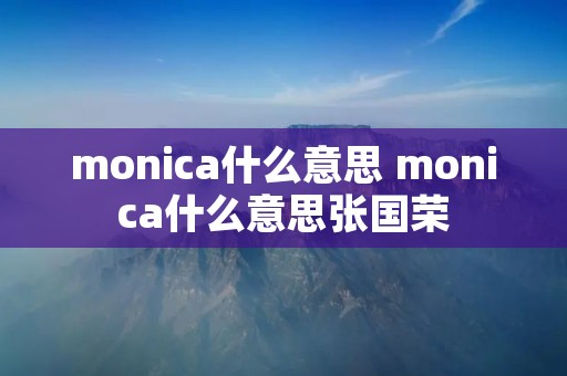 monica什么意思 monica什么意思张国荣