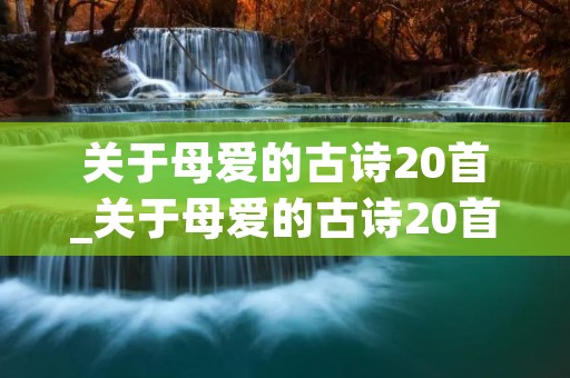 关于母爱的古诗20首_关于母爱的古诗20首五字绝句