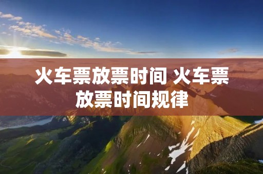火车票放票时间 火车票放票时间规律