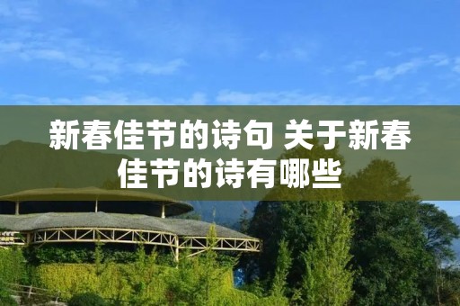 新春佳节的诗句 关于新春佳节的诗有哪些