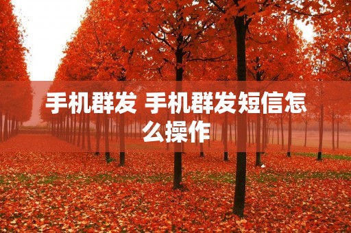 手机群发 手机群发短信怎么操作