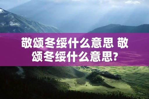 敬颂冬绥什么意思 敬颂冬绥什么意思?