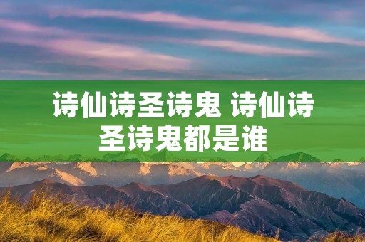 诗仙诗圣诗鬼 诗仙诗圣诗鬼都是谁