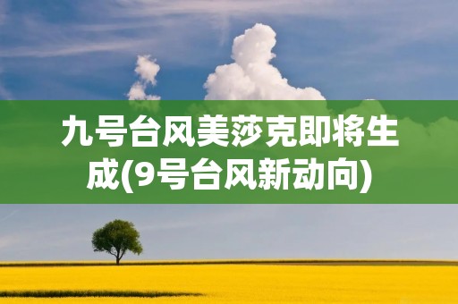 九号台风美莎克即将生成(9号台风新动向)