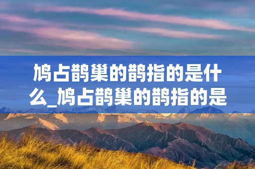 鸠占鹊巢的鹊指的是什么_鸠占鹊巢的鹊指的是什么鸟蚂蚁庄园