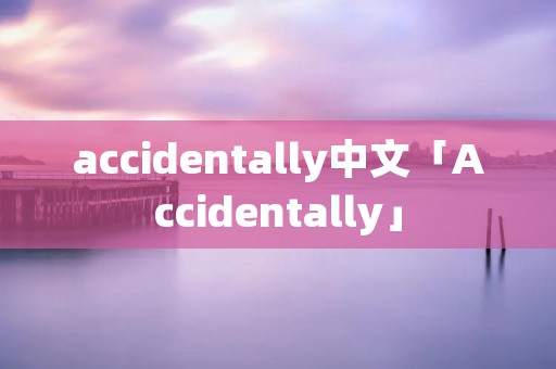 accidentally中文「Accidentally」