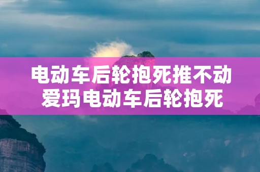 电动车后轮抱死推不动 爱玛电动车后轮抱死推不动