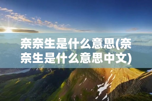 奈奈生是什么意思(奈奈生是什么意思中文)