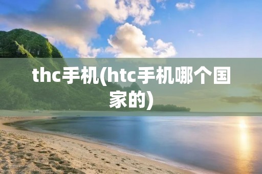 thc手机(htc手机哪个国家的)