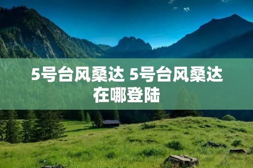 5号台风桑达 5号台风桑达在哪登陆 5号台风桑达 5号台风桑达在哪登陆