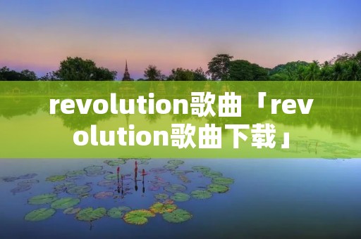 revolution歌曲「revolution歌曲下载」