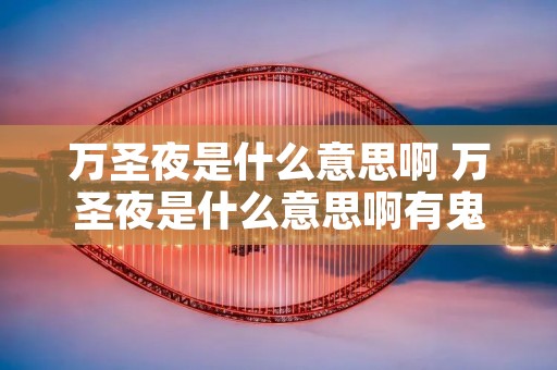 万圣夜是什么意思啊 万圣夜是什么意思啊有鬼吗