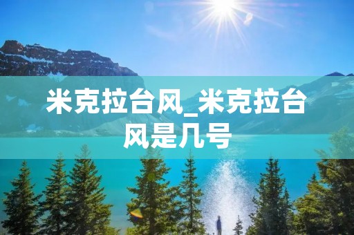 米克拉台风_米克拉台风是几号 米克拉台风_米克拉台风是几号