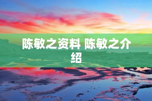 陈敏之资料 陈敏之介绍
