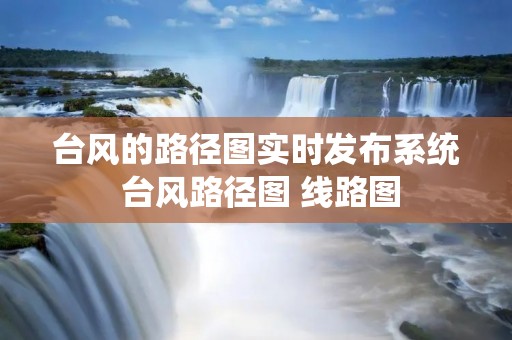 台风的路径图实时发布系统 台风路径图 线路图