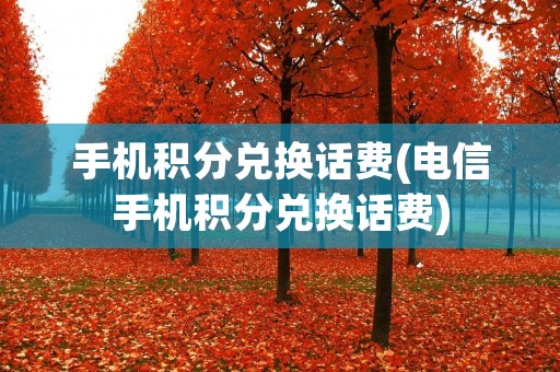 手机积分兑换话费(电信手机积分兑换话费)
