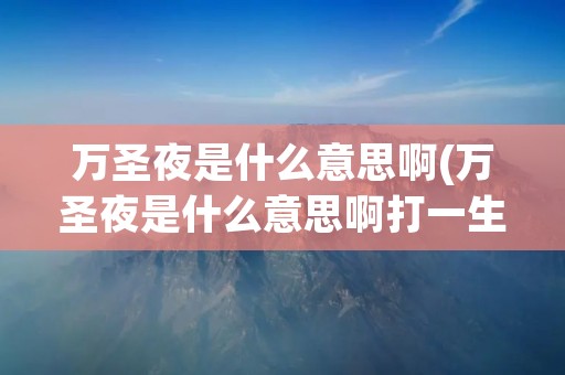 万圣夜是什么意思啊(万圣夜是什么意思啊打一生肖)