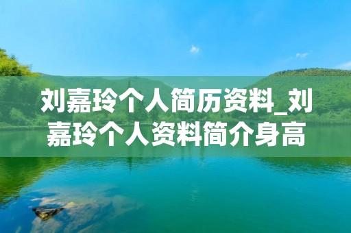 刘嘉玲个人简历资料_刘嘉玲个人资料简介身高生日年龄