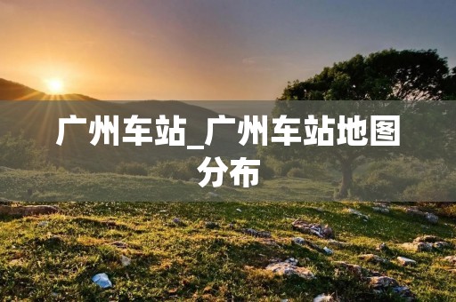 广州车站_广州车站地图分布
