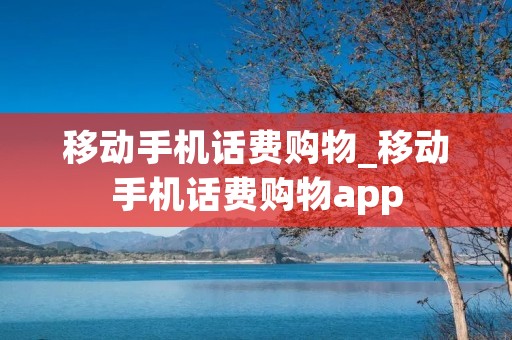 移动手机话费购物_移动手机话费购物app