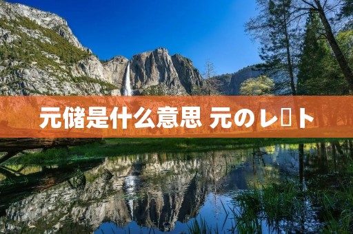 元储是什么意思 元のレート 元储是什么意思 元のレート