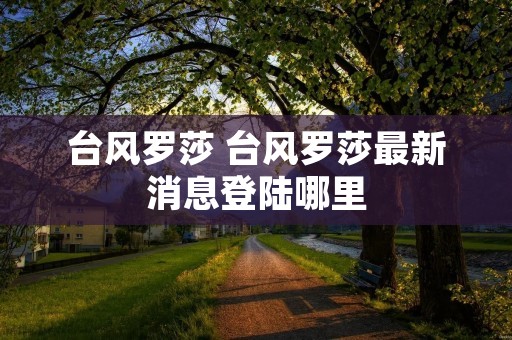 台风罗莎 台风罗莎最新消息登陆哪里 台风罗莎 台风罗莎最新消息登陆哪里