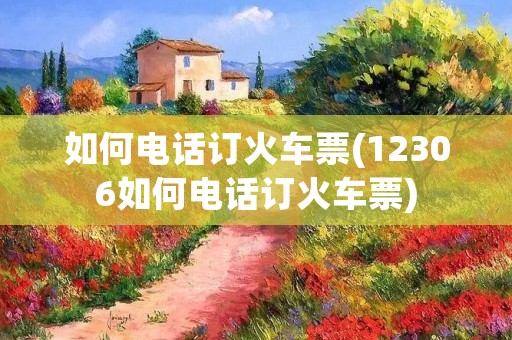 如何**订火车票(12306如何**订火车票)