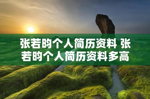 张若昀个人简历资料 张若昀个人简历资料多高