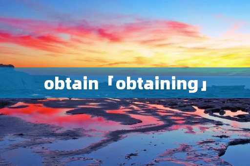 obtain「obtaining」