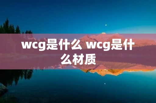 wcg是什么 wcg是什么材质