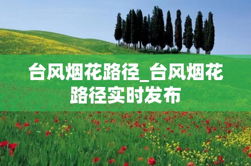 台风烟花路径_台风烟花路径实时发布