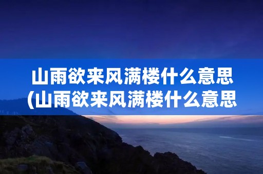 山雨欲来风满楼什么意思(山雨欲来风满楼什么意思的下句)