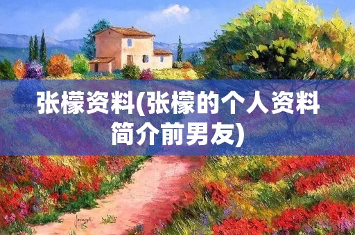 张檬资料(张檬的个人资料简介前男友)