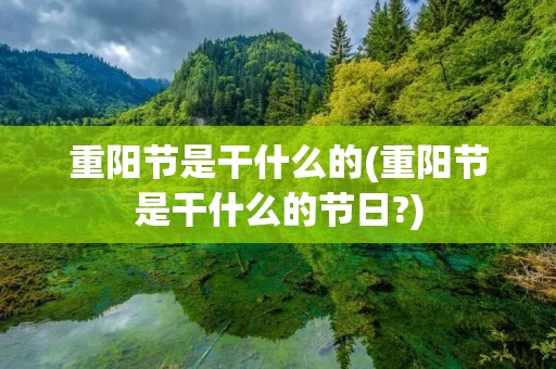 重阳节是干什么的(重阳节是干什么的节日?) 重阳节是干什么的(重阳节是干什么的节日?)