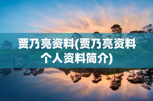 贾乃亮资料(贾乃亮资料个人资料简介)