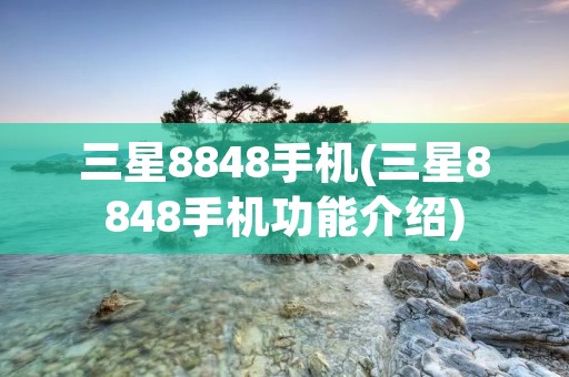 三星8848手机(三星8848手机功能介绍)