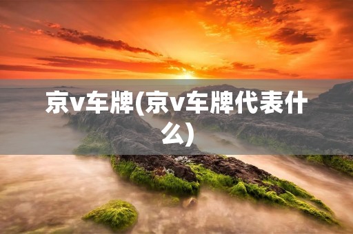 京v车牌(京v车牌代表什么)