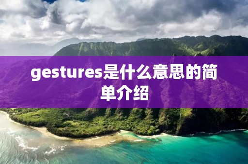 gestures是什么意思的简单介绍 gestures是什么意思的简单介绍